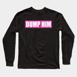 dump him Long Sleeve T-Shirt